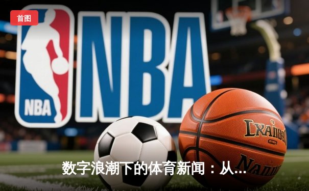 数字浪潮下的体育新闻：从赛事报道到深度互动的演变