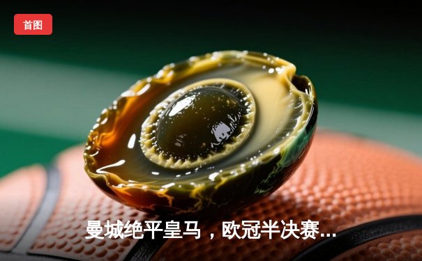 曼城绝平皇马，欧冠半决赛首回合上演进球盛宴