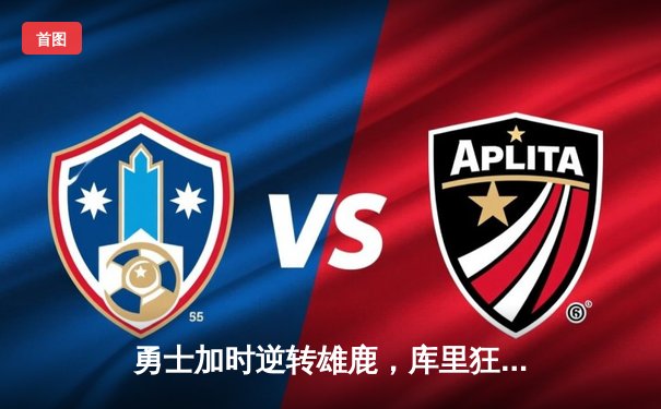 勇士加时逆转雄鹿，库里狂砍42分率队捍卫主场