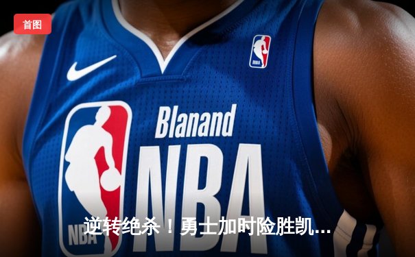 逆转绝杀！勇士加时险胜凯尔特人 库里关键三分锁定胜局