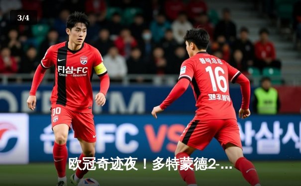 欧冠奇迹夜！多特蒙德2-0力克巴黎，老将胡梅尔斯头槌定江山 - 3