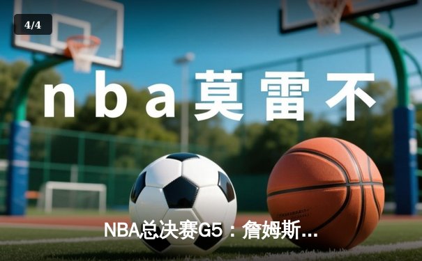 NBA总决赛G5：詹姆斯关键三分助湖人险胜热火，大比分3-2领先 - 4