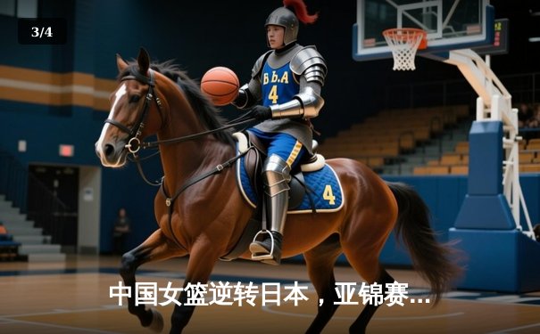 中国女篮逆转日本，亚锦赛三连冠彰显统治力 - 3