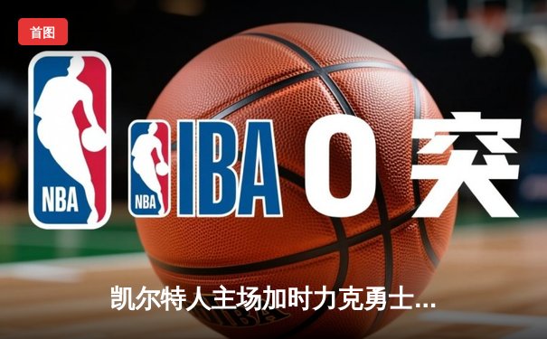 凯尔特人主场加时力克勇士，塔图姆44分创赛季新高