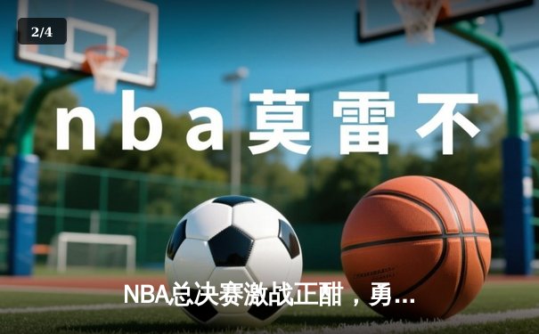 NBA总决赛激战正酣，勇士队加时险胜凯尔特人夺赛点 - 2