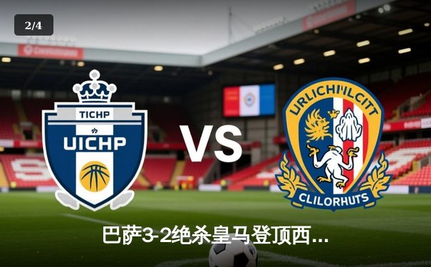 巴萨3-2绝杀皇马登顶西甲 莱万双响+94分钟制胜球引爆国家德比 - 2