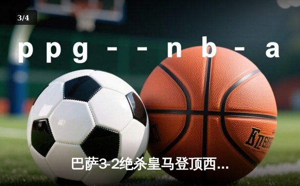 巴萨3-2绝杀皇马登顶西甲 莱万双响+94分钟制胜球引爆国家德比 - 3
