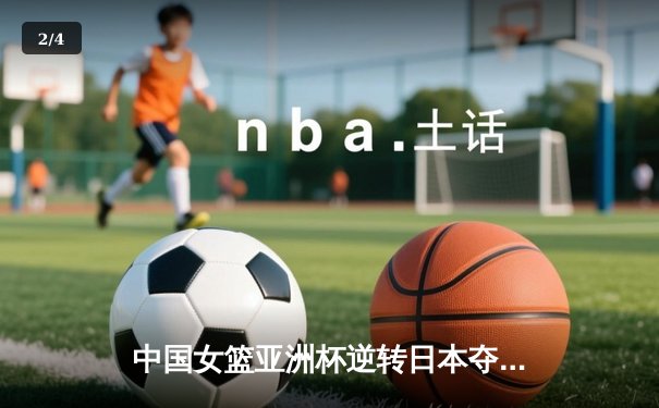 中国女篮亚洲杯逆转日本夺冠，韩旭狂砍26分荣膺MVP - 2