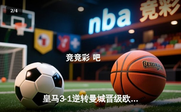 皇马3-1逆转曼城晋级欧冠四强，罗德里戈双响导演惊天逆转 - 2