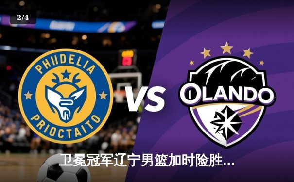 卫冕冠军辽宁男篮加时险胜广东，总决赛2-1夺赛点，赵继伟26+9三分创纪录 - 2