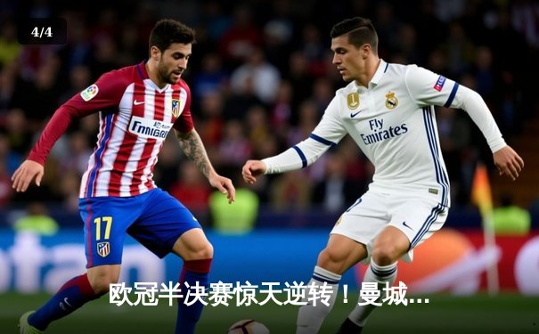 欧冠半决赛惊天逆转！曼城3-2绝杀皇马，哈兰德双响定乾坤 - 4