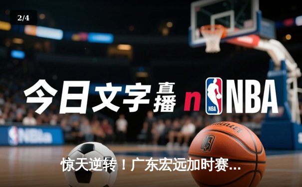 惊天逆转！广东宏远加时赛三分绝杀辽宁本钢，胡明轩狂砍38分创生涯新高 - 2