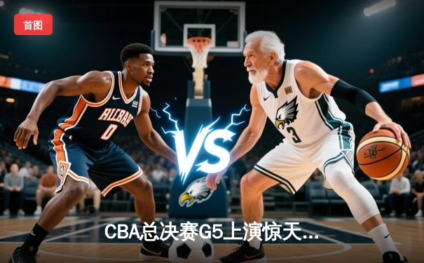 CBA总决赛G5上演惊天逆转 辽宁本钢加时险胜广东东莞夺赛点