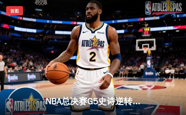 NBA总决赛G5史诗逆转：凯尔特人绝境爆发，塔图姆破纪录率队扳平大比分