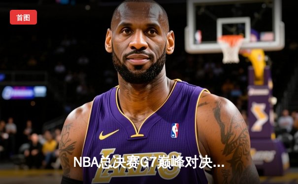 NBA总决赛G7巅峰对决：凯尔特人险胜勇士夺第18冠，塔图姆加冕FMVP