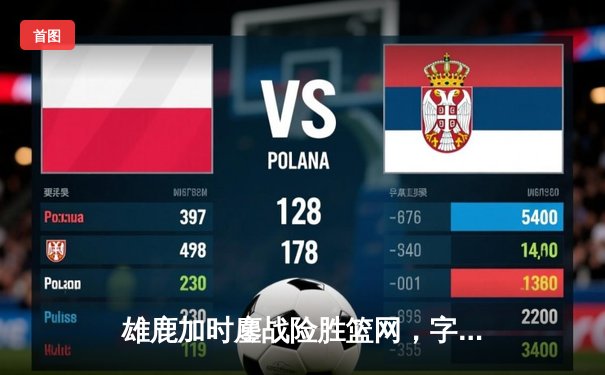 雄鹿加时鏖战险胜篮网，字母哥44分主宰关键时刻