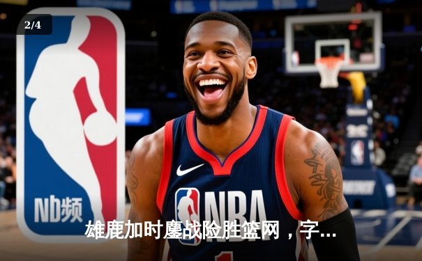 雄鹿加时鏖战险胜篮网，字母哥44分主宰关键时刻 - 2