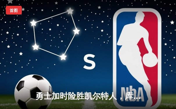 勇士加时险胜凯尔特人，库里狂砍43分率队捍卫主场