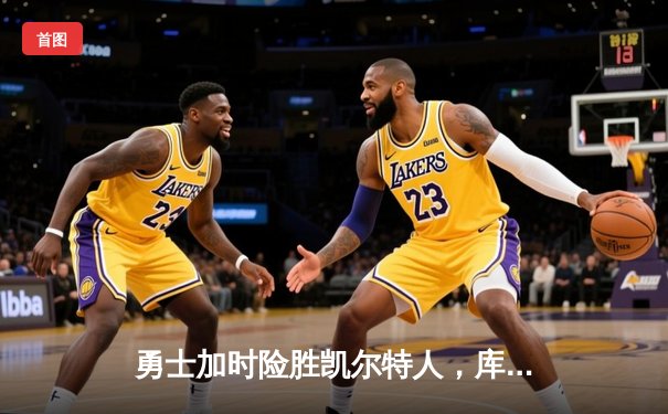 勇士加时险胜凯尔特人，库里狂砍43分率队完成20分惊天逆转