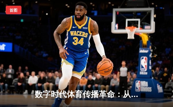 数字时代体育传播革命：从赛场激情到指尖辉煌的全民共享