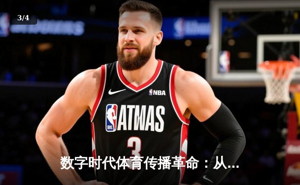 数字时代体育传播革命：从赛场激情到指尖辉煌的全民共享 - 3