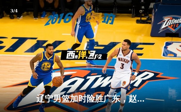 辽宁男篮加时险胜广东，赵继伟33分导演逆转好戏 - 3