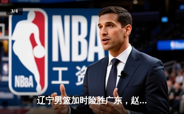 辽宁男篮加时险胜广东，赵继伟35分导演逆转好戏 - 3