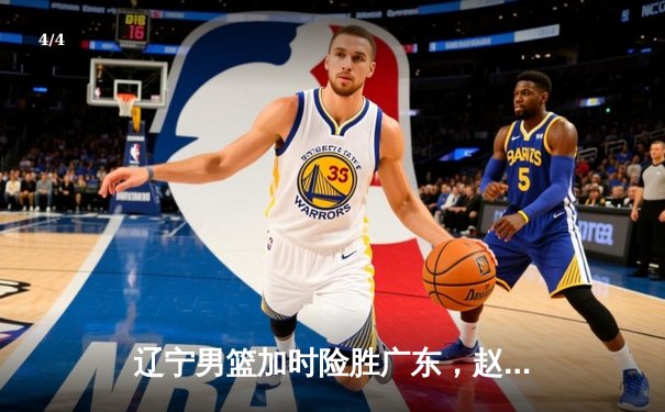 辽宁男篮加时险胜广东，赵继伟35分导演逆转好戏 - 4