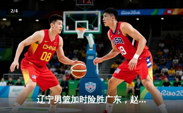 辽宁男篮加时险胜广东，赵继伟33分导演逆转好戏 - 2