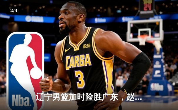 辽宁男篮加时险胜广东，赵继伟33分导演逆转好戏 - 2