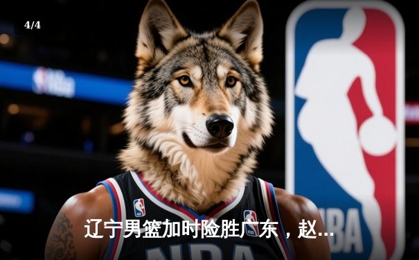 辽宁男篮加时险胜广东，赵继伟33分导演逆转好戏 - 4