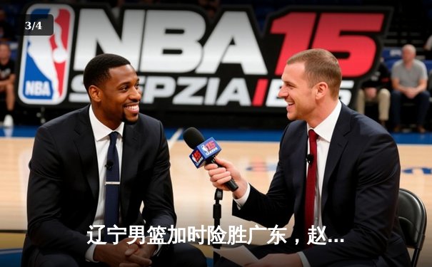 辽宁男篮加时险胜广东，赵继伟33分导演逆转好戏 - 3