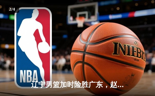 辽宁男篮加时险胜广东，赵继伟35分导演逆转好戏 - 2
