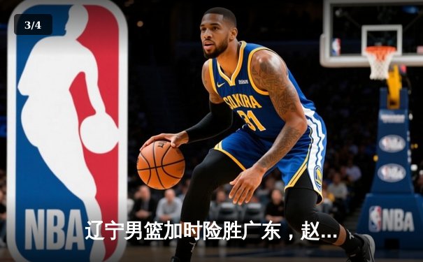 辽宁男篮加时险胜广东，赵继伟35分导演逆转好戏 - 3