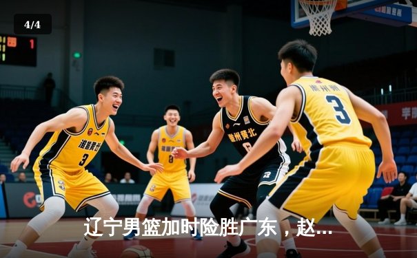 辽宁男篮加时险胜广东，赵继伟35分导演逆转好戏 - 4