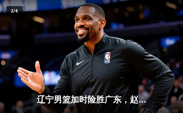 辽宁男篮加时险胜广东，赵继伟37分导演逆转好戏 - 2