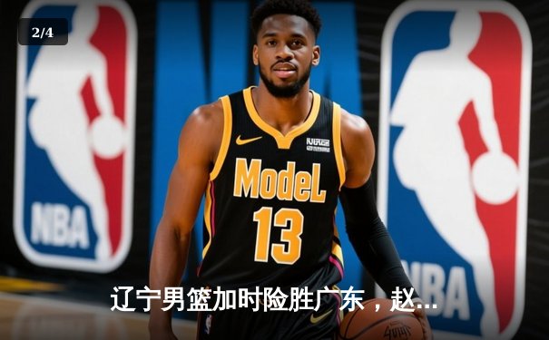 辽宁男篮加时险胜广东，赵继伟33分导演逆转好戏 - 2