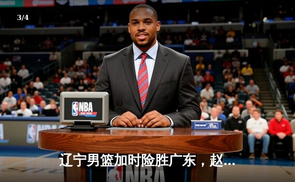 辽宁男篮加时险胜广东，赵继伟33分导演逆转好戏 - 3