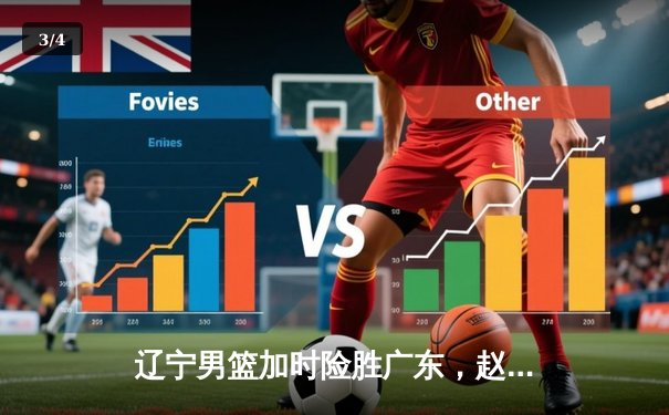 辽宁男篮加时险胜广东，赵继伟33分导演逆转好戏 - 3