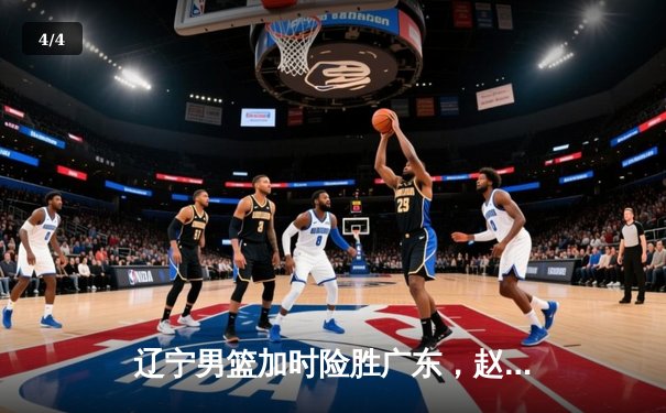 辽宁男篮加时险胜广东，赵继伟33分导演逆转好戏 - 4