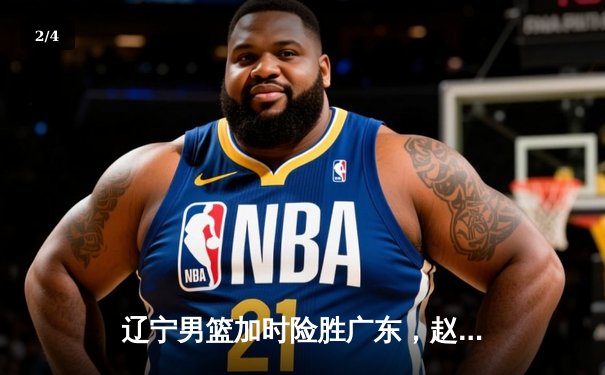 辽宁男篮加时险胜广东，赵继伟33分导演逆转好戏 - 2