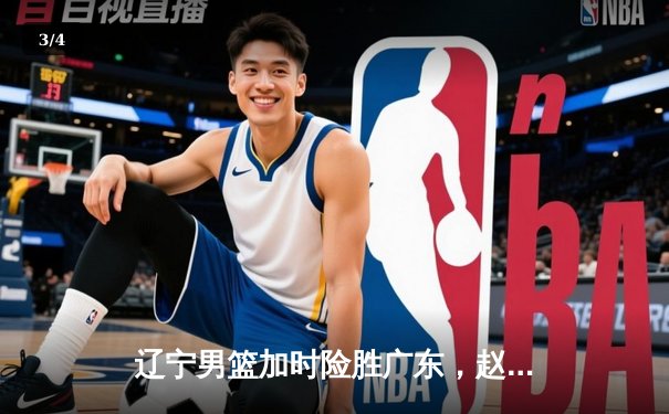 辽宁男篮加时险胜广东，赵继伟33分导演逆转好戏 - 3