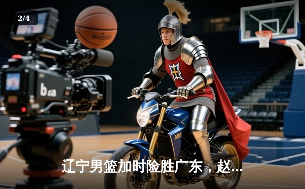 辽宁男篮加时险胜广东，赵继伟33分导演逆转好戏 - 2