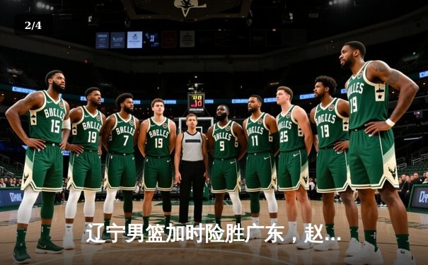 辽宁男篮加时险胜广东，赵继伟33分导演逆转好戏 - 2