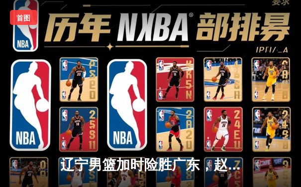 辽宁男篮加时险胜广东，赵继伟33分导演逆转好戏