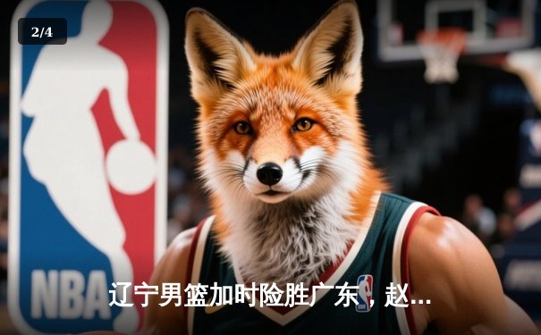 辽宁男篮加时险胜广东，赵继伟33分导演逆转好戏 - 2