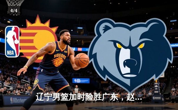 辽宁男篮加时险胜广东，赵继伟33分导演逆转好戏 - 4