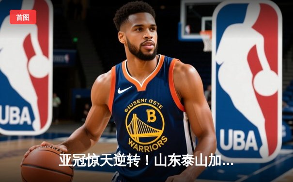 亚冠惊天逆转！山东泰山加时赛3-2绝杀川崎前锋，总比分6-5晋级八强