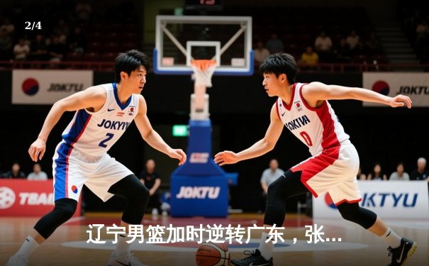 辽宁男篮加时逆转广东，张镇麟47分创生涯新高 - 2