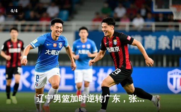 辽宁男篮加时逆转广东，张镇麟47分创生涯新高 - 4